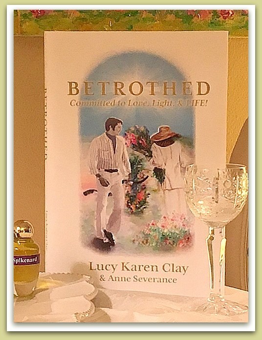 BETROTHED: Committed to Love, Light and LIFE! by Lucy Karen Clay and Anne Severance